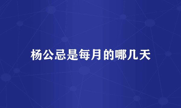 杨公忌是每月的哪几天