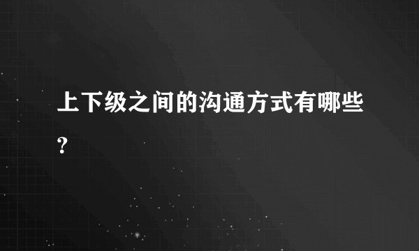 上下级之间的沟通方式有哪些？