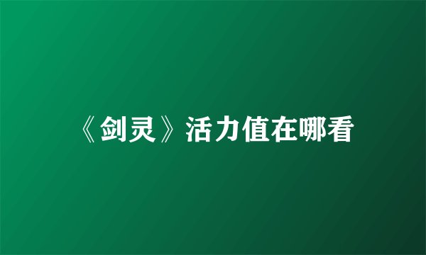 《剑灵》活力值在哪看