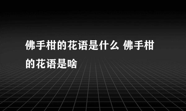 佛手柑的花语是什么 佛手柑的花语是啥