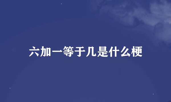六加一等于几是什么梗