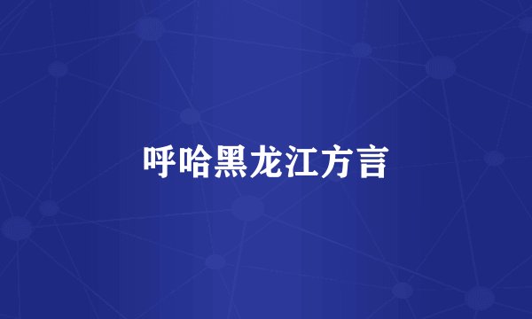 呼哈黑龙江方言