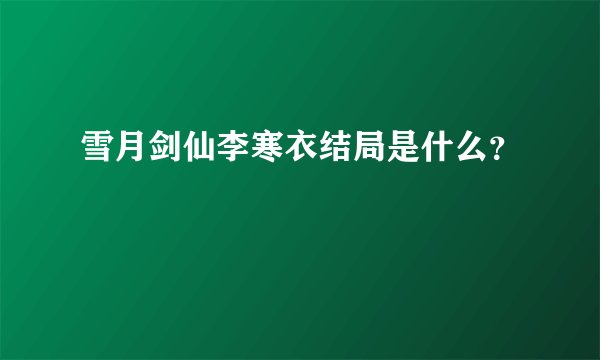 雪月剑仙李寒衣结局是什么？