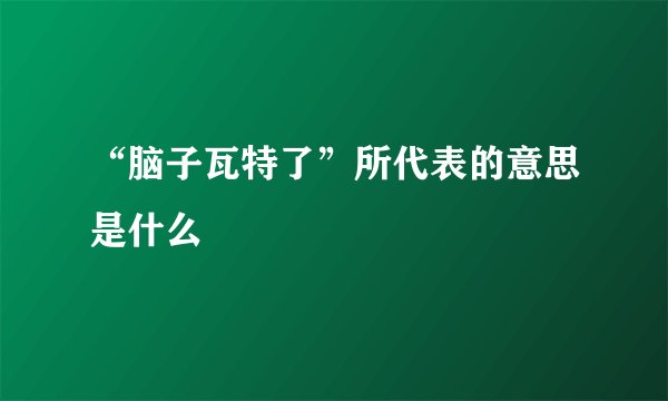 “脑子瓦特了”所代表的意思是什么
