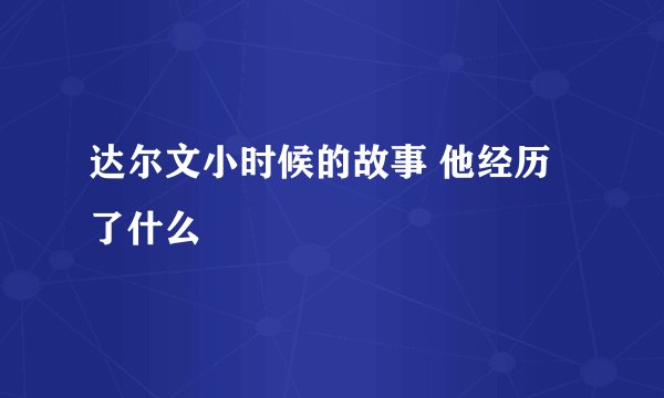 达尔文小时候的故事 他经历了什么