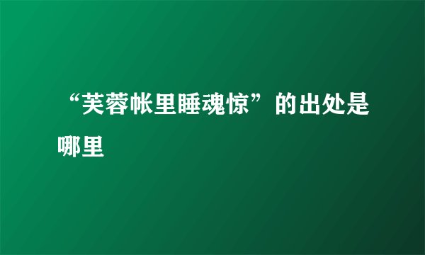 “芙蓉帐里睡魂惊”的出处是哪里