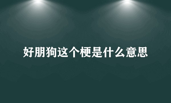 好朋狗这个梗是什么意思