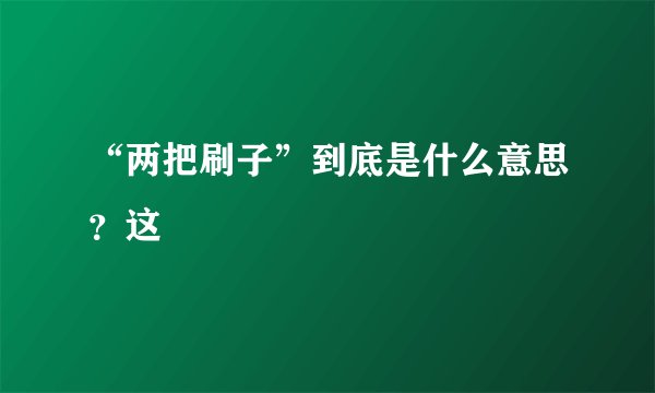 “两把刷子”到底是什么意思？这