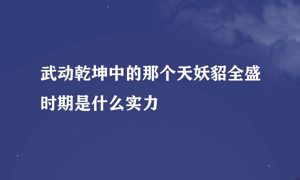 武动乾坤中的那个天妖貂全盛时期是什么实力