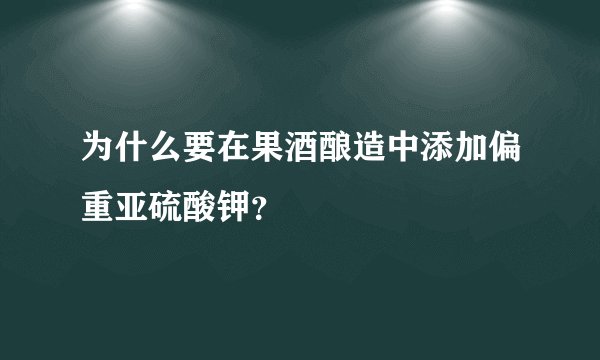 为什么要在果酒酿造中添加偏重亚硫酸钾?