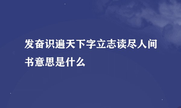 发奋识遍天下字立志读尽人间书意思是什么
