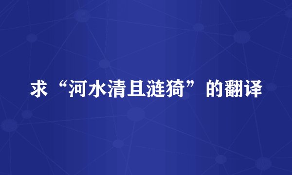 求“河水清且涟猗”的翻译