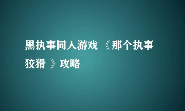 黑执事同人游戏 《那个执事 狡猾 》攻略