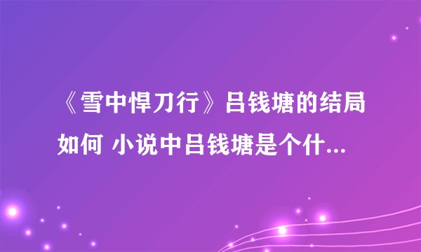《雪中悍刀行》吕钱塘的结局如何 小说中吕钱塘是个什么样的人