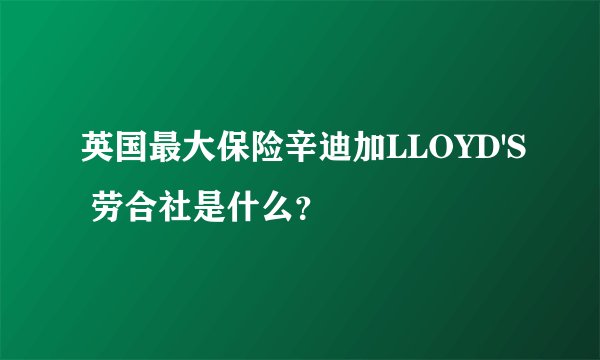 英国最大保险辛迪加LLOYD'S 劳合社是什么?