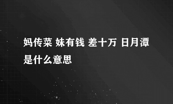 妈传菜 妹有钱 差十万 日月潭是什么意思
