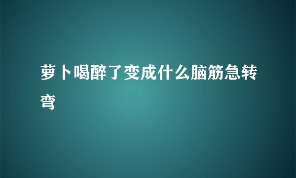 萝卜喝醉了变成什么脑筋急转弯