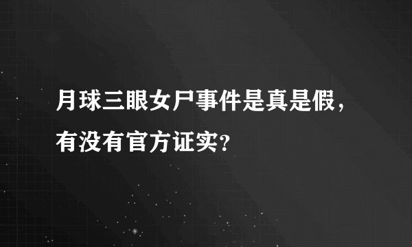 月球三眼女尸事件是真是假,有没有官方证实?