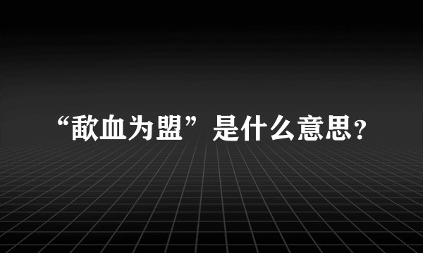 “歃血为盟”是什么意思?