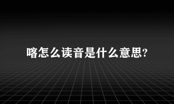 喀怎么读音是什么意思?