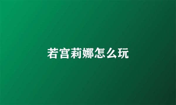 若宫莉娜怎么玩