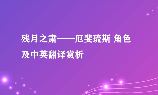 残月之肃——厄斐琉斯 角色及中英翻译赏析