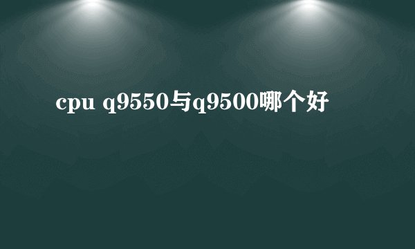 cpu q9550与q9500哪个好