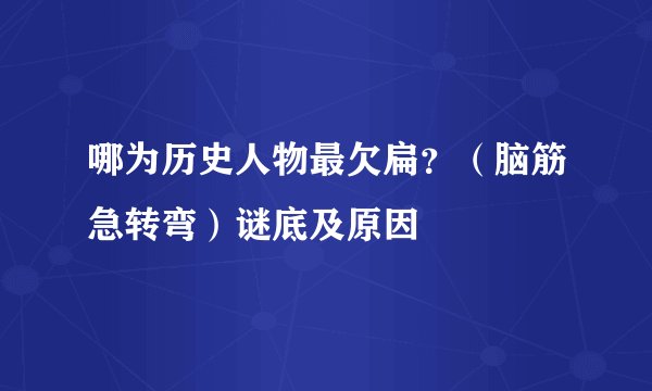 哪为历史人物最欠扁？（脑筋急转弯）谜底及原因