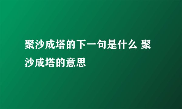 聚沙成塔的下一句是什么 聚沙成塔的意思