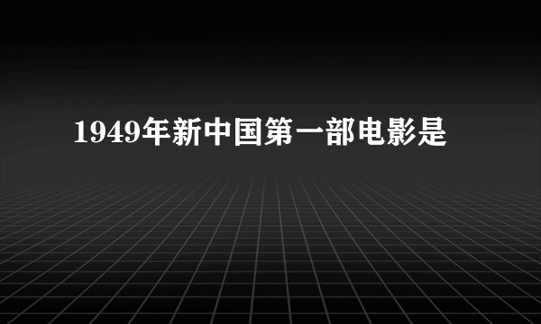 1949年新中国第一部电影是
