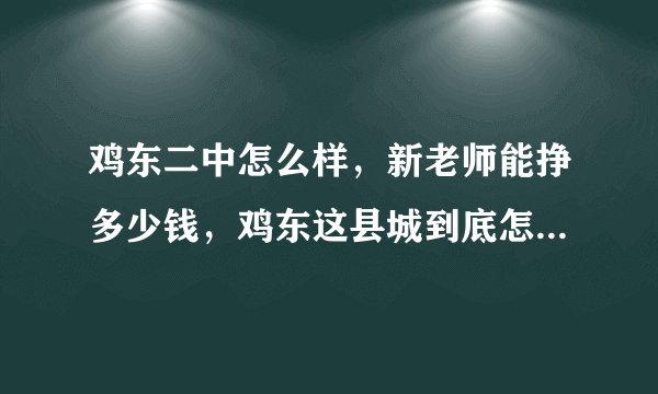 鸡东二中怎么样，新老师能挣多少钱，鸡东这县城到底怎么样，我刚签了这里，有知道的告诉下，万分感激！