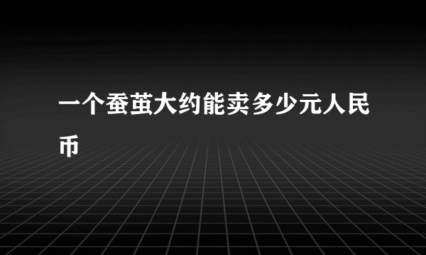 一个蚕茧大约能卖多少元人民币
