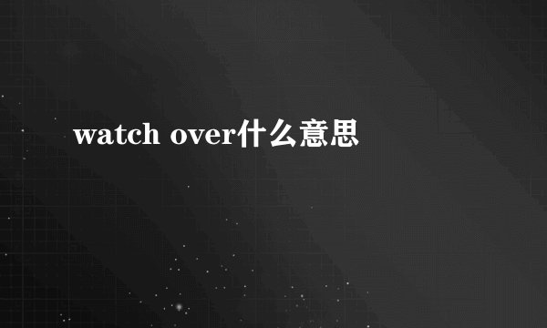 watch over什么意思