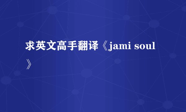 求英文高手翻译《jami soul》