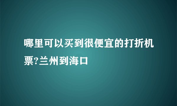哪里可以买到很便宜的打折机票?兰州到海口