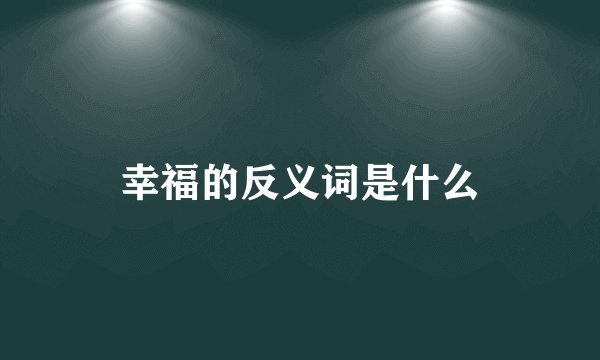 幸福的反义词是什么