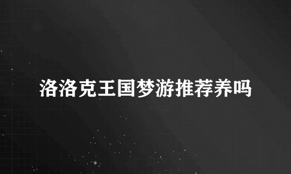 洛洛克王国梦游推荐养吗