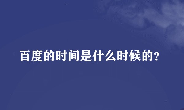 百度的时间是什么时候的？