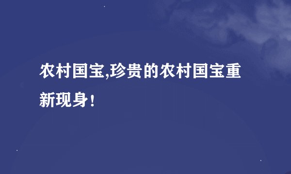 农村国宝,珍贵的农村国宝重新现身！