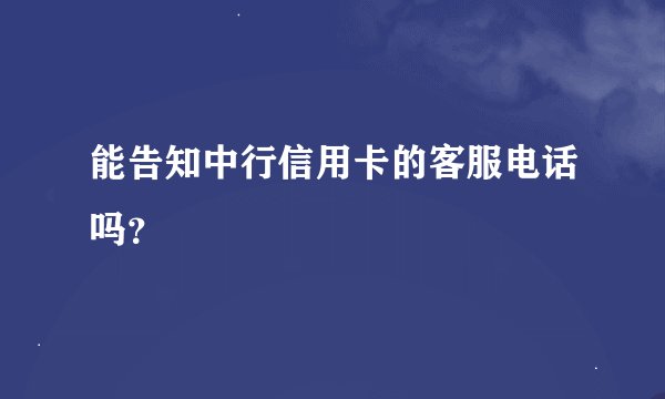 能告知中行信用卡的客服电话吗？
