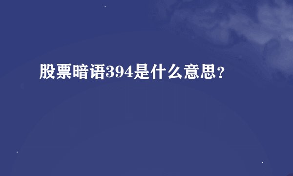 股票暗语394是什么意思？