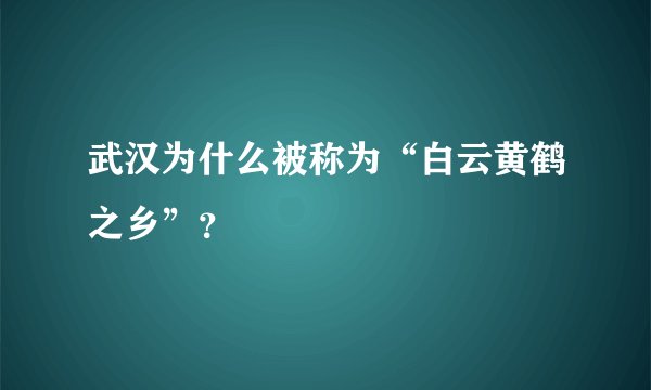 武汉为什么被称为“白云黄鹤之乡”？