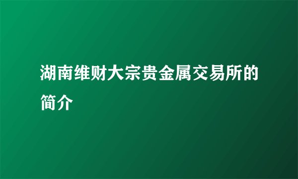 湖南维财大宗贵金属交易所的简介