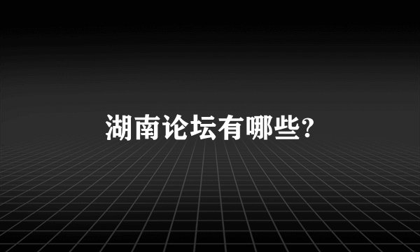湖南论坛有哪些?
