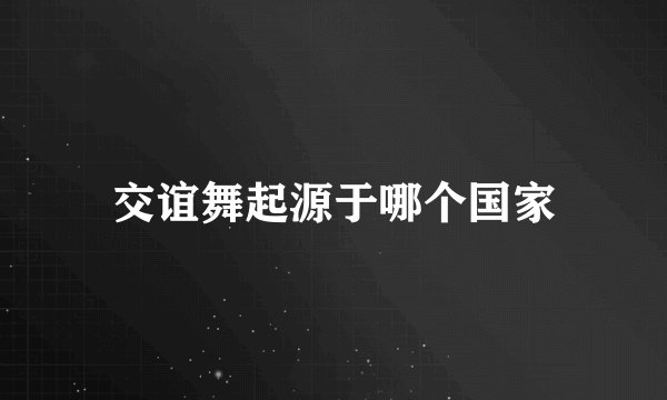 交谊舞起源于哪个国家