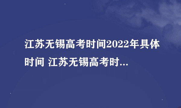 江苏无锡高考时间2022年具体时间 江苏无锡高考时间及科目安排
