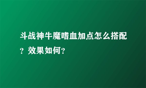 斗战神牛魔嗜血加点怎么搭配？效果如何？
