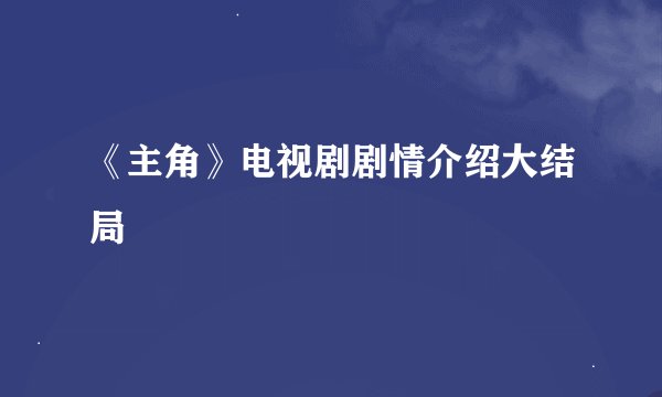 《主角》电视剧剧情介绍大结局