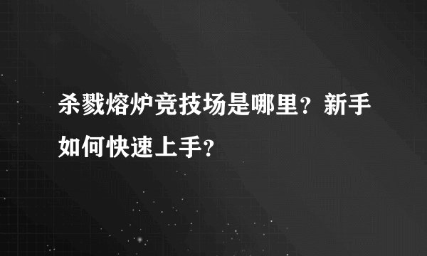 杀戮熔炉竞技场是哪里？新手如何快速上手？