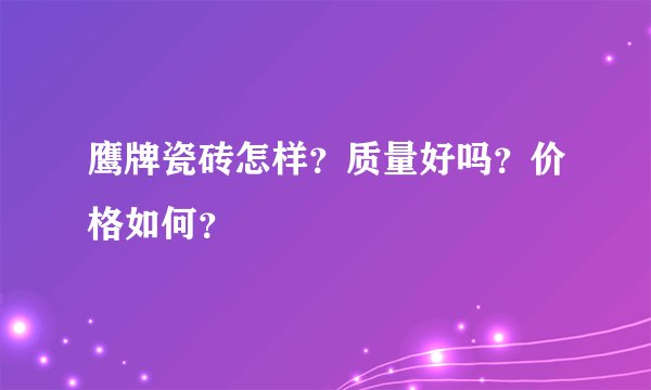 鹰牌瓷砖怎样？质量好吗？价格如何？